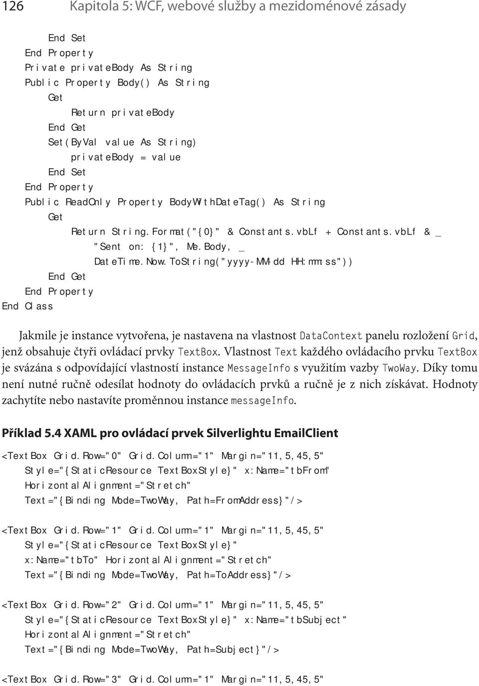 ToString("yyyy-MM-dd HH:mm:ss")) End Get End Property End Class Jakmile je instance vytvořena, je nastavena na vlastnost DataContext panelu rozložení Grid, jenž obsahuje čtyři ovládací prvky TextBox.