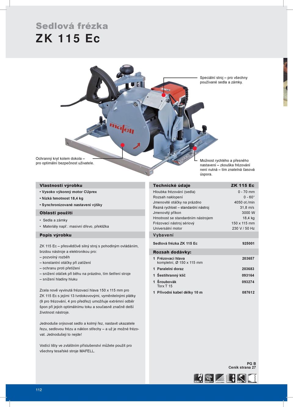 Vlastnosti výrobku Vysoko výkonný motor CUprex Nízká hmotnost 18,4 kg Synchronizované nastavení výšky Oblasti použití Sedla a zámky Materiály např.