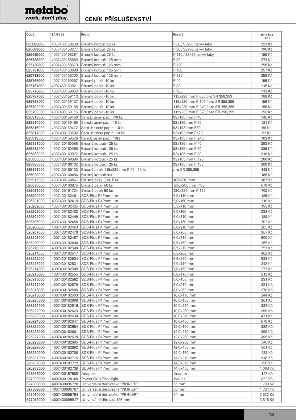 625733000 4007430158703 Brusný kotouč 125 mm P 320 258 Kč 625765000 4007430159007 Brusný papír -10 ks P 40 159 Kč 625767000 4007430159021 Brusný papír -10 ks P 80 118 Kč 625770000 4007430159052