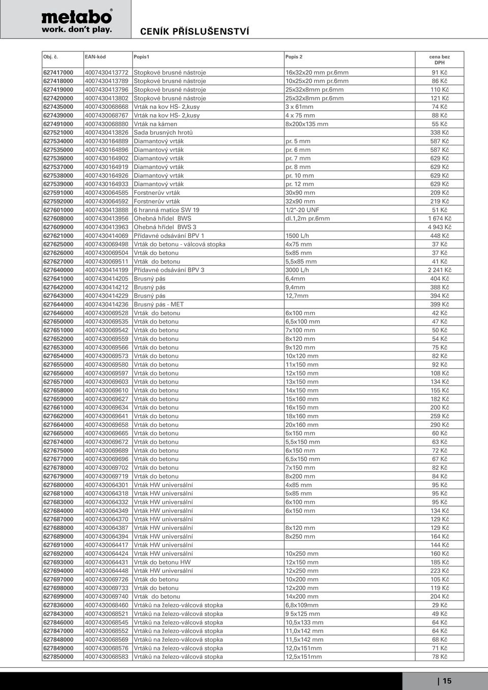 6mm 121 Kč 627435000 4007430068668 Vrták na kov HS- 2,kusy 3 x 61mm 74 Kč 627439000 4007430068767 Vrták na kov HS- 2,kusy 4 x 75 mm 88 Kč 627491000 4007430068880 Vrták na kámen 8x200x135 mm 55 Kč