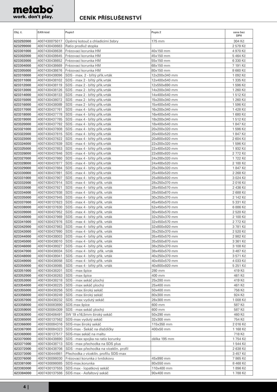 4007430438676 Frézovací korunka HM 80x150 mm 8 660 Kč 623310000 4007430438096 SDS - max. 2 - břitý přík.vrták 12x200x340 mm 1 092 Kč 623311000 4007430438102 SDS - max 2 - břitý přík.