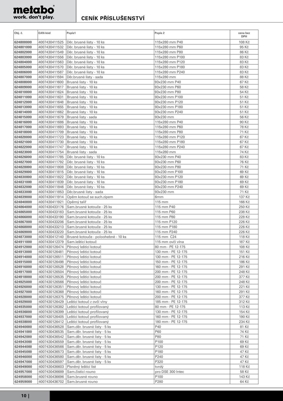 brusné listy - 10 ks 115x280 mm P120 83 Kč 624805000 4007430411570 Děr. brusné listy - 10 ks 115x280 mm P180 83 Kč 624806000 4007430411587 Děr.