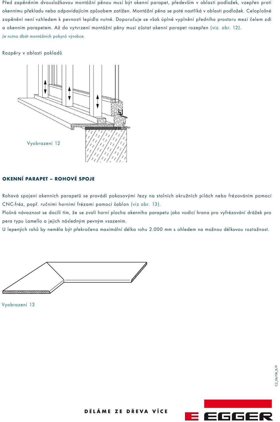 Až do vytvrzení montážní pěny musí zůstat okenní parapet rozepřen (viz. obr. 12). Je nutno dbát montážních pokynů výrobce.