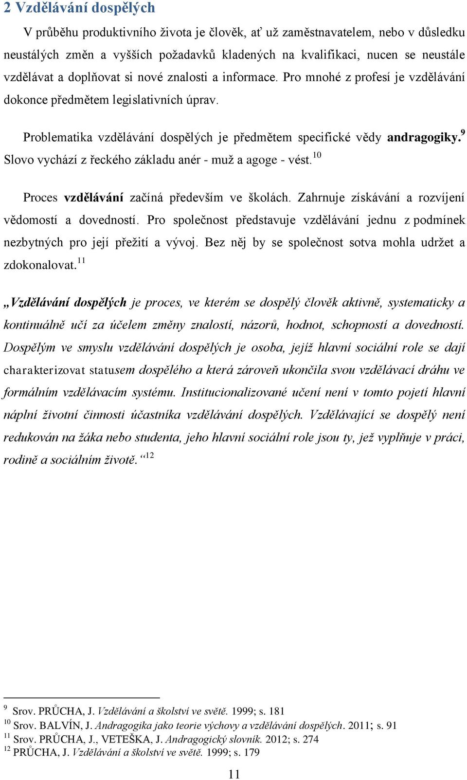 9 Slovo vychází z řeckého základu anér - muž a agoge - vést. 10 Proces vzdělávání začíná především ve školách. Zahrnuje získávání a rozvíjení vědomostí a dovedností.