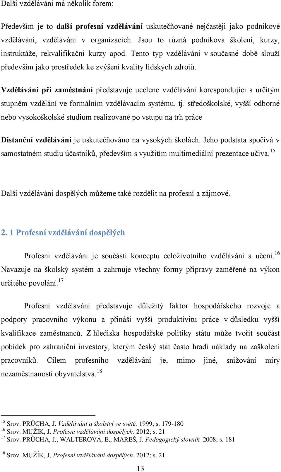 Vzdělávání při zaměstnání představuje ucelené vzdělávání korespondující s určitým stupněm vzdělání ve formálním vzdělávacím systému, tj.