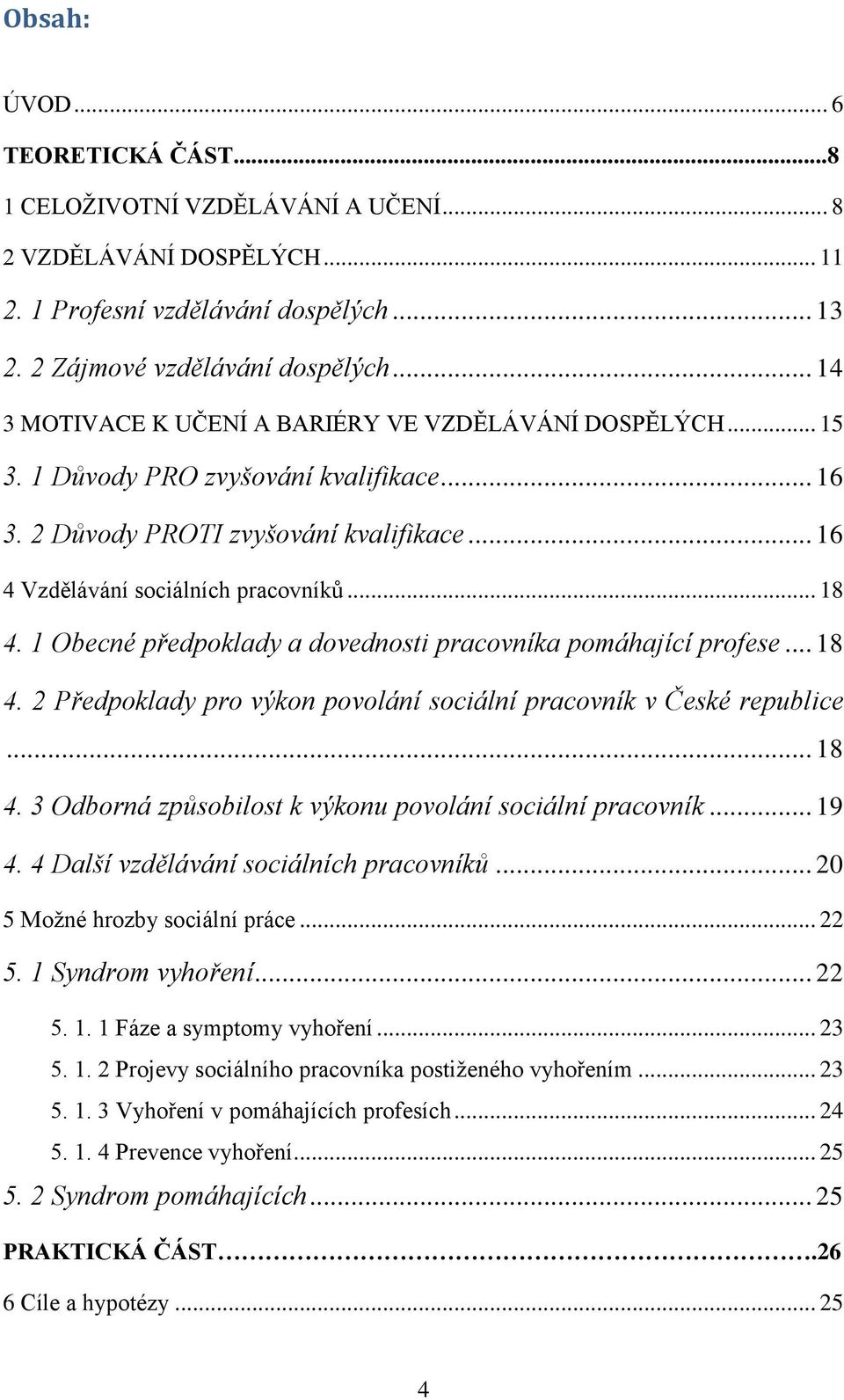 1 Obecné předpoklady a dovednosti pracovníka pomáhající profese... 18 4. 2 Předpoklady pro výkon povolání sociální pracovník v České republice... 18 4. 3 Odborná způsobilost k výkonu povolání sociální pracovník.