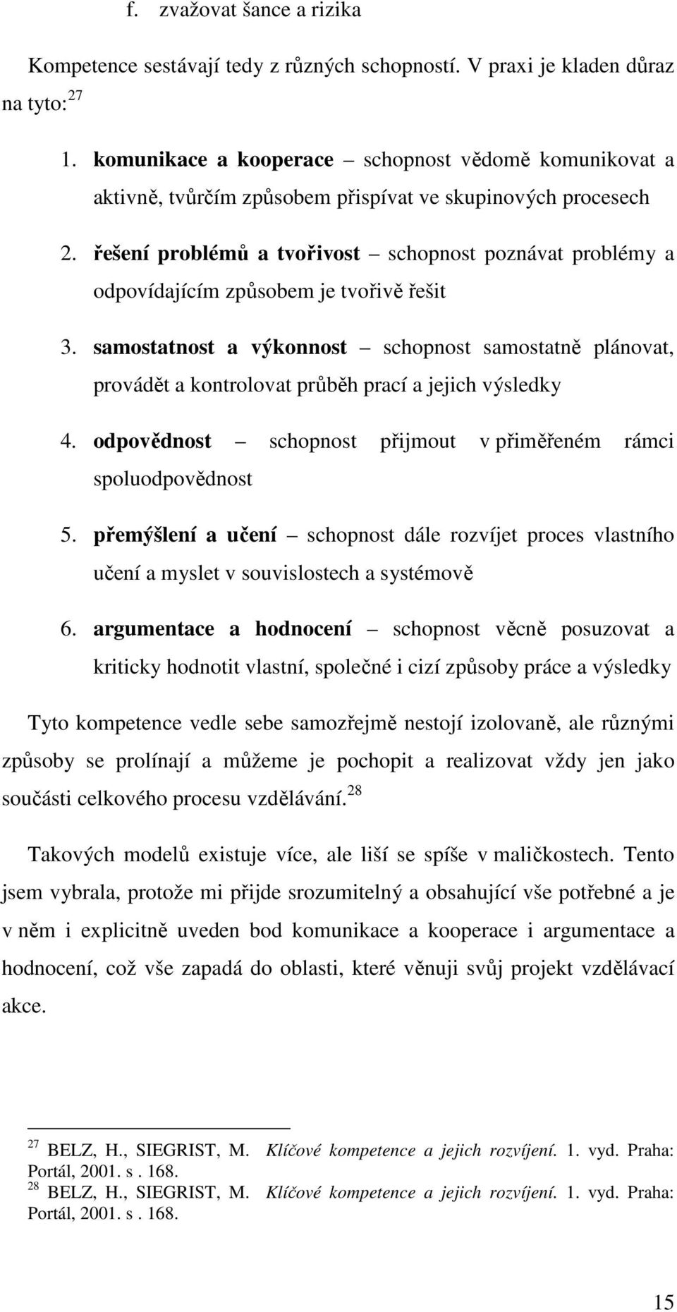 řešení problémů a tvořivost schopnost poznávat problémy a odpovídajícím způsobem je tvořivě řešit 3.