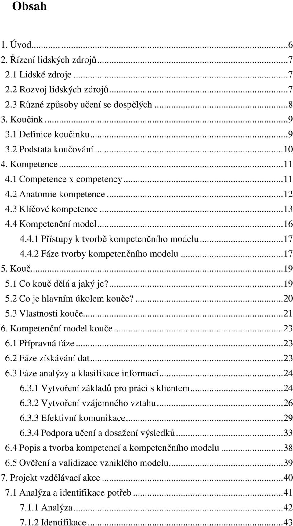 4.2 Fáze tvorby kompetenčního modelu... 17 5. Kouč... 19 5.1 Co kouč dělá a jaký je?... 19 5.2 Co je hlavním úkolem kouče?... 20 5.3 Vlastnosti kouče... 21 6. Kompetenční model kouče... 23 6.