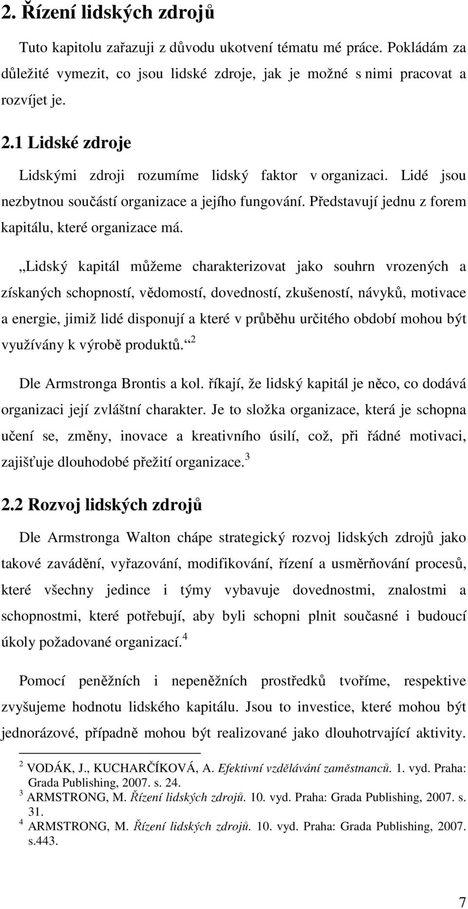 Lidský kapitál můžeme charakterizovat jako souhrn vrozených a získaných schopností, vědomostí, dovedností, zkušeností, návyků, motivace a energie, jimiž lidé disponují a které v průběhu určitého