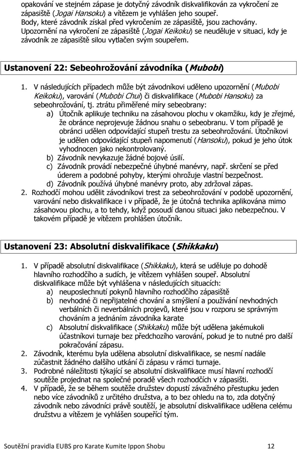 Upozornění na vykročení ze zápasiště (Jogai Keikoku) se neuděluje v situaci, kdy je závodník ze zápasiště silou vytlačen svým soupeřem. Ustanovení 22: Sebeohrožování závodníka (Mubobi) 1.