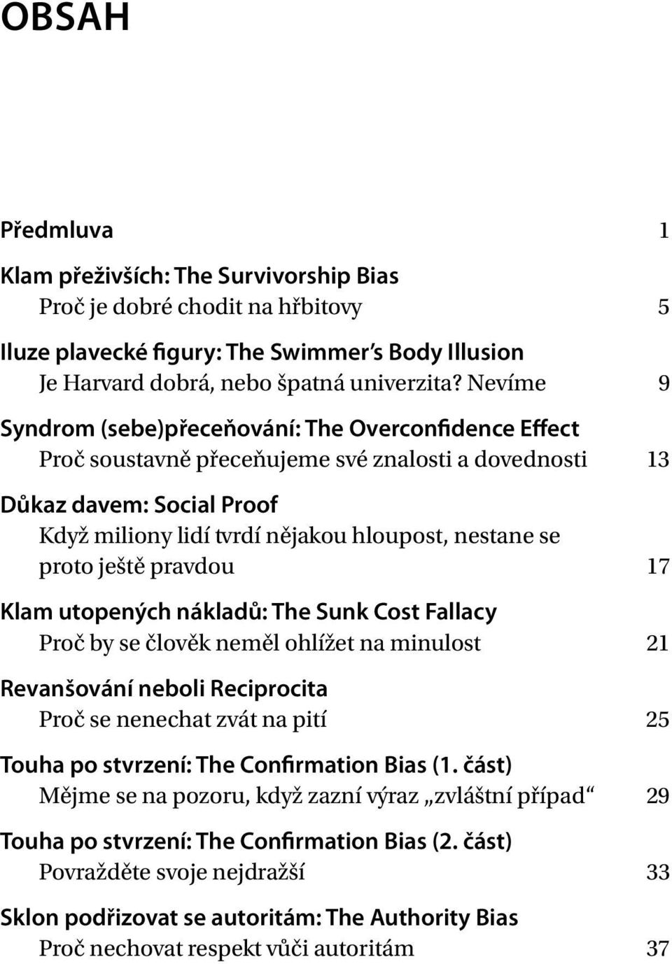 proto ještě pravdou 17 Klam utopených nákladů: The Sunk Cost Fallacy Proč by se člověk neměl ohlížet na minulost 21 Revanšování neboli Reciprocita Proč se nenechat zvát na pití 25 Touha po stvrzení: