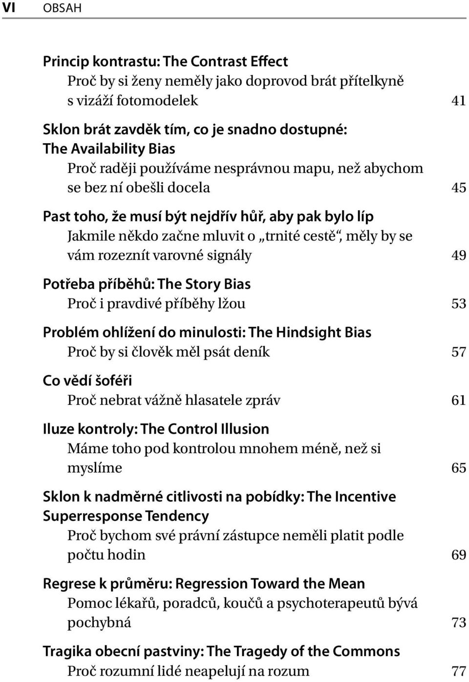 varovné signály 49 Potřeba příběhů: The Story Bias Proč i pravdivé příběhy lžou 53 Problém ohlížení do minulosti: The Hindsight Bias Proč by si člověk měl psát deník 57 Co vědí šoféři Proč nebrat