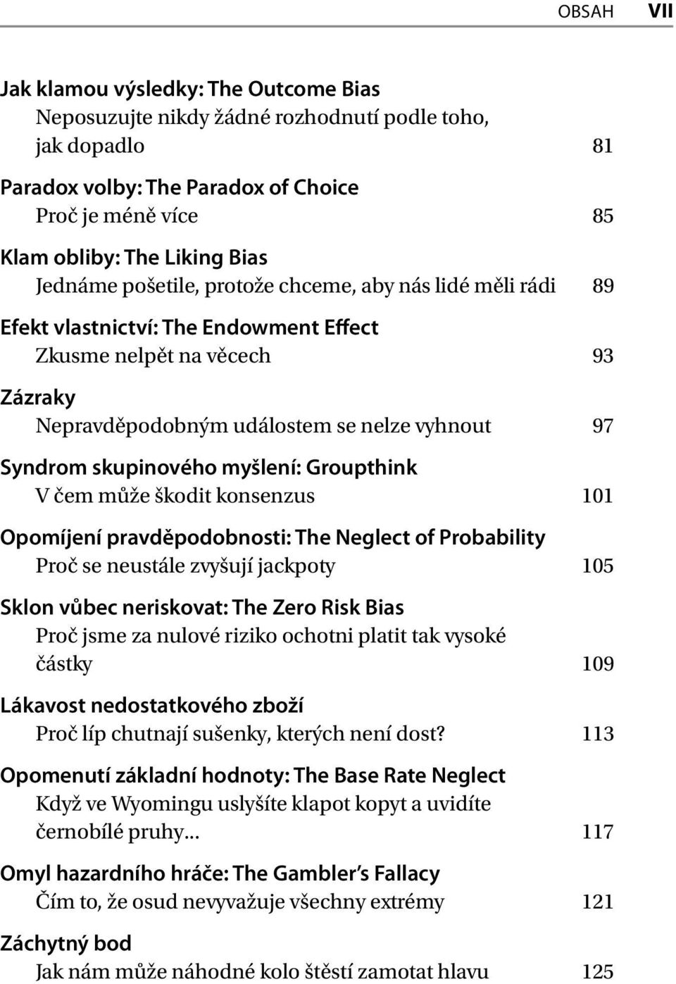 myšlení: Groupthink V čem může škodit konsenzus 101 Opomíjení pravděpodobnosti: The Neglect of Probability Proč se neustále zvyšují jackpoty 105 Sklon vůbec neriskovat: The Zero Risk Bias Proč jsme