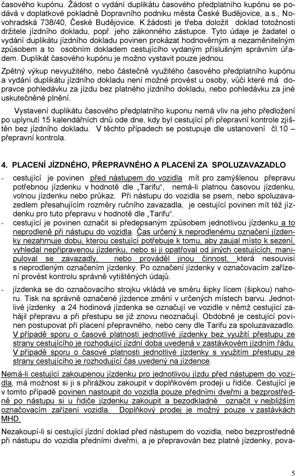 Tyto údaje je ţadatel o vydání duplikátu jízdního dokladu povinen prokázat hodnověrným a nezaměnitelným způsobem a to osobním dokladem cestujícího vydaným příslušným správním úřadem.