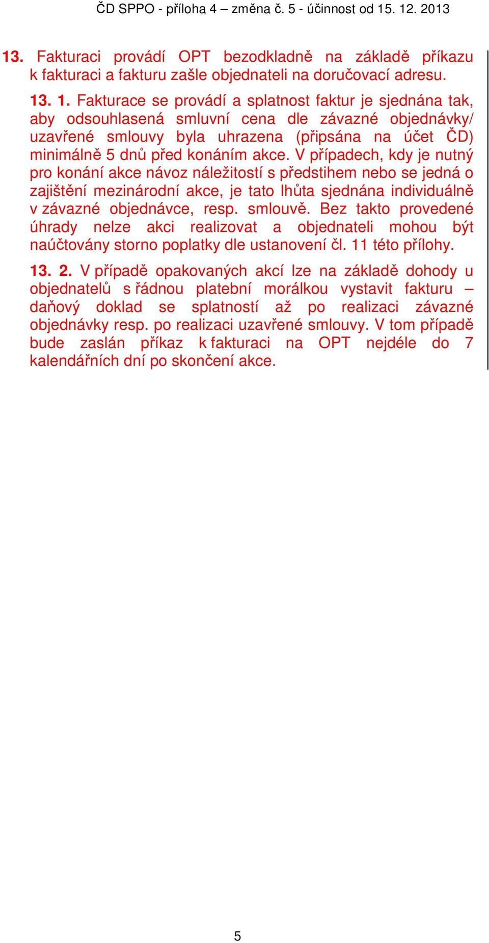 akce. V případech, kdy je nutný pro konání akce návoz náležitostí s předstihem nebo se jedná o zajištění mezinárodní akce, je tato lhůta sjednána individuálně v závazné objednávce, resp. smlouvě.