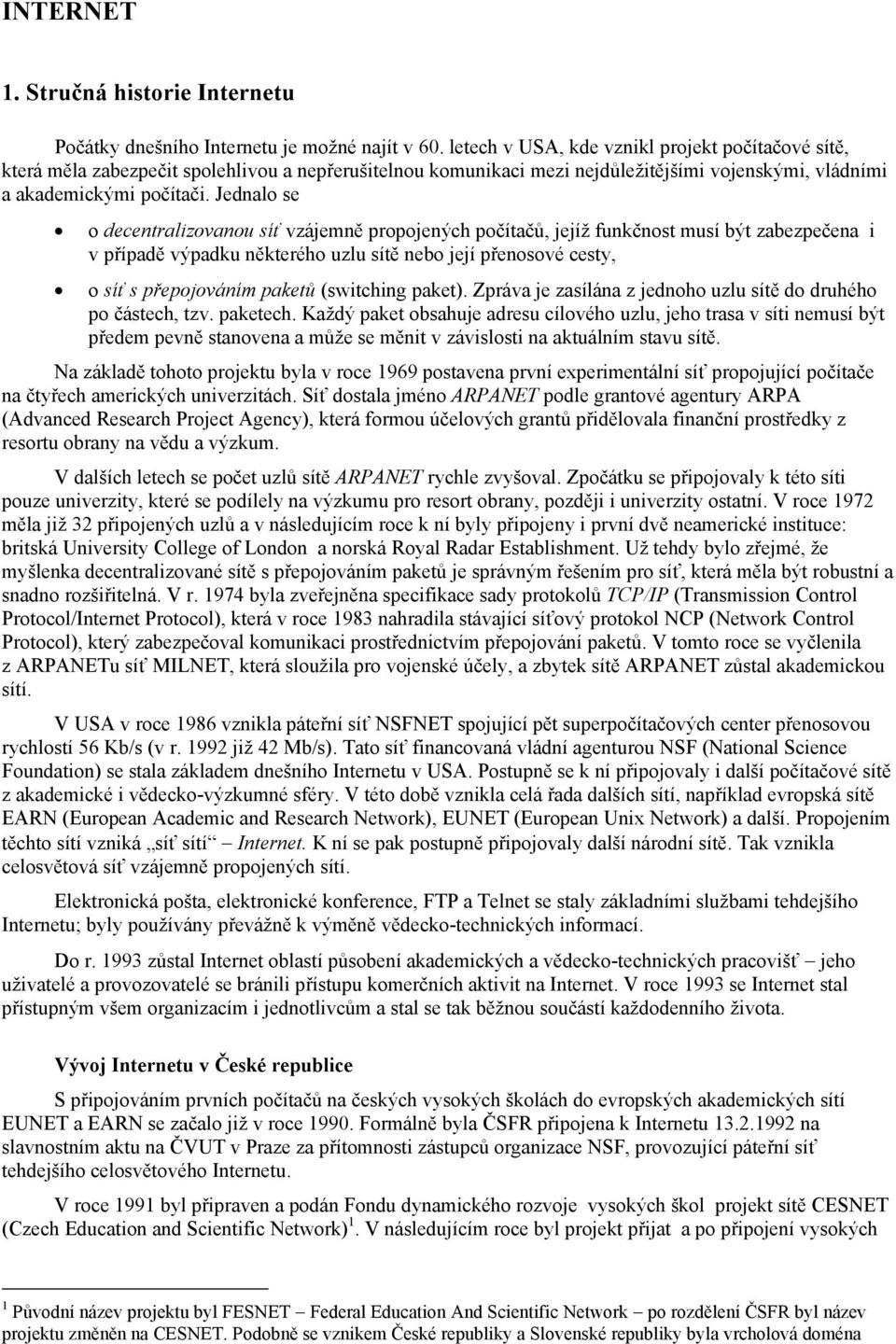 Jednalo se o decentralizovanou síť vzájemně propojených počítačů, jejíž funkčnost musí být zabezpečena i v případě výpadku některého uzlu sítě nebo její přenosové cesty, o síť s přepojováním paketů