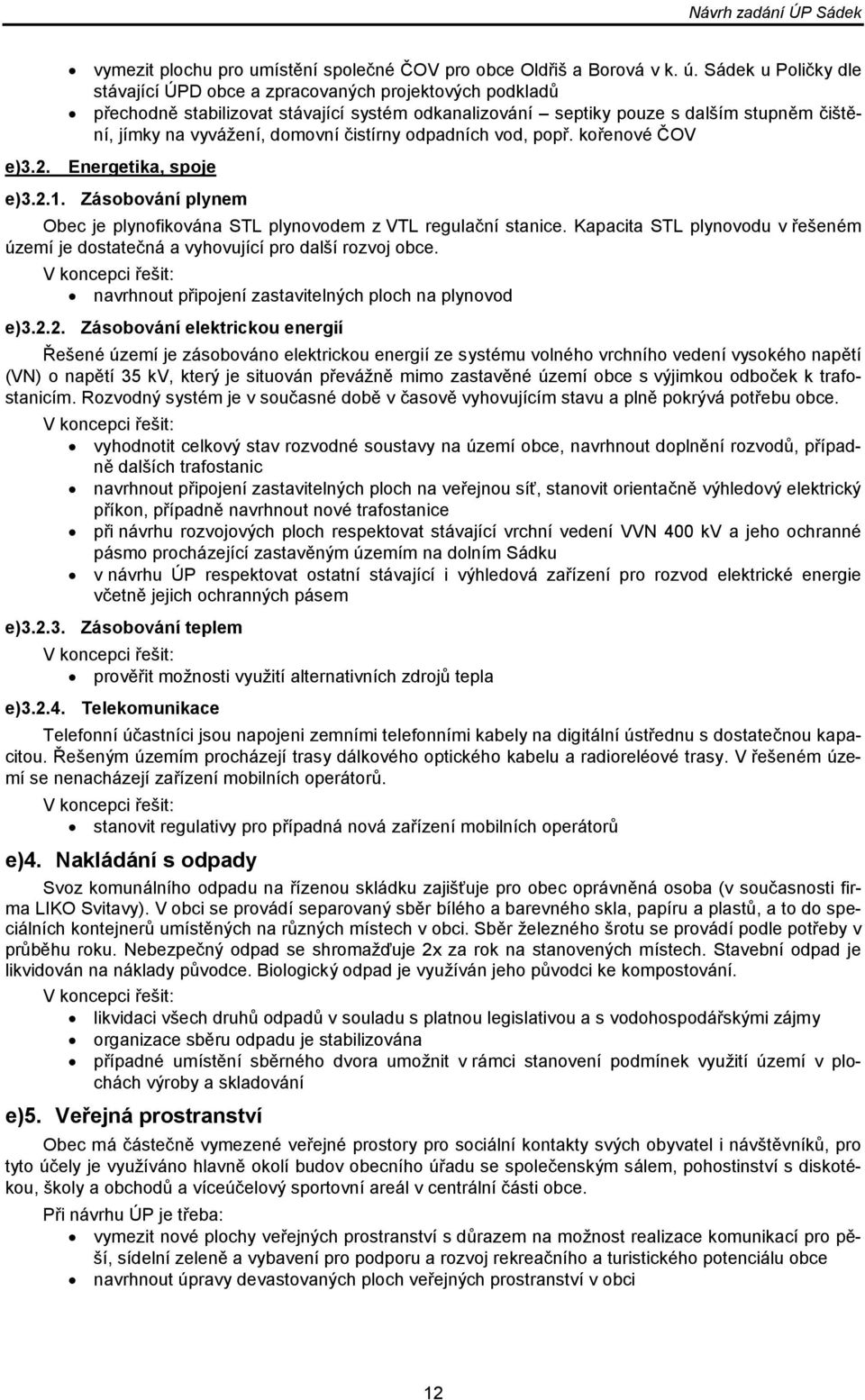 čistírny odpadních vod, popř. kořenové ČOV Energetika, spoje Zásobování plynem Obec je plynofikována STL plynovodem z VTL regulační stanice.