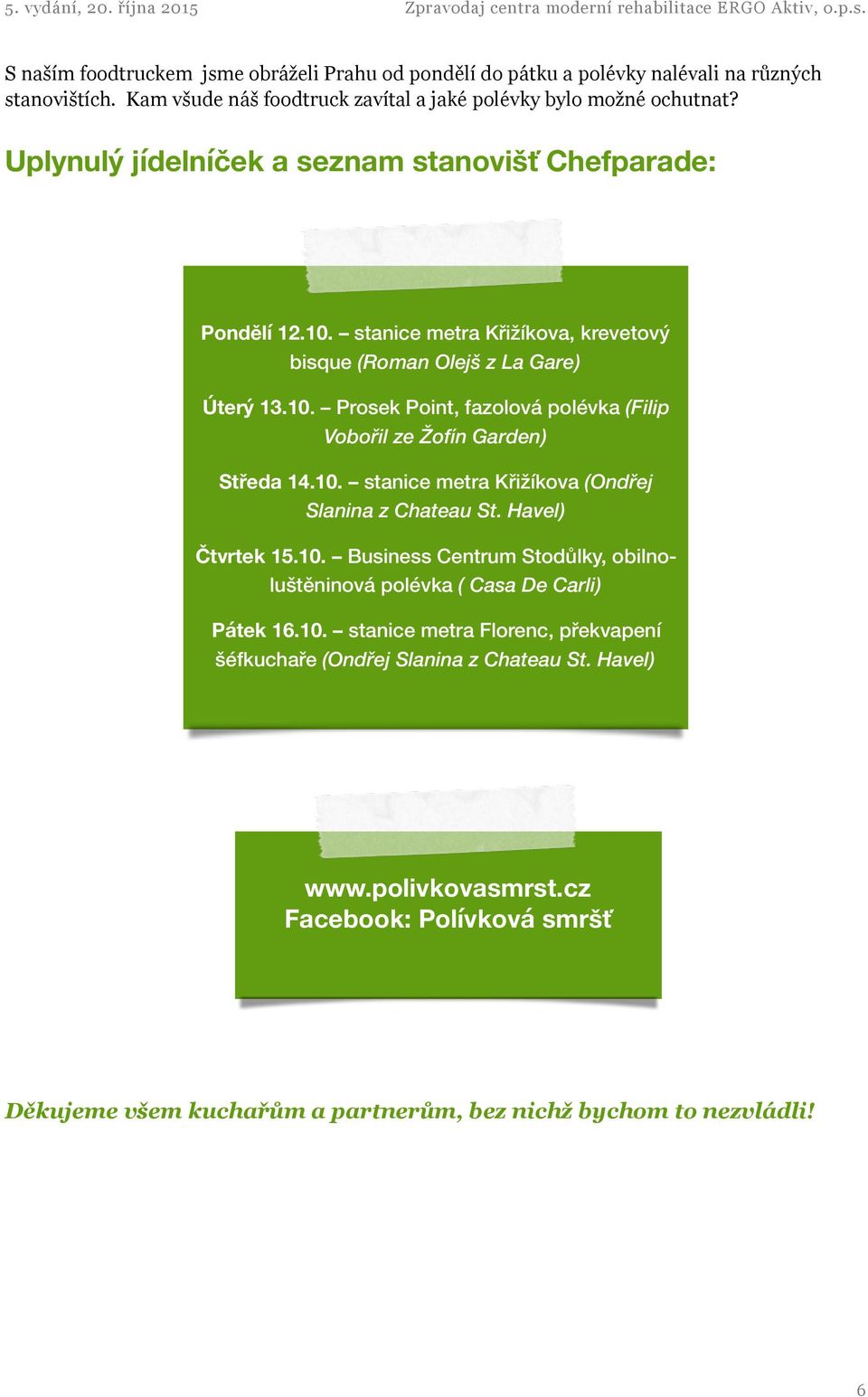 10. stanice metra Křižíkova (Ondřej Slanina z Chateau St. Havel) Čtvrtek 15.10. Business Centrum Stodůlky, obilnoluštěninová polévka ( Casa De Carli) Pátek 16.10. stanice metra Florenc, překvapení šéfkuchaře (Ondřej Slanina z Chateau St.