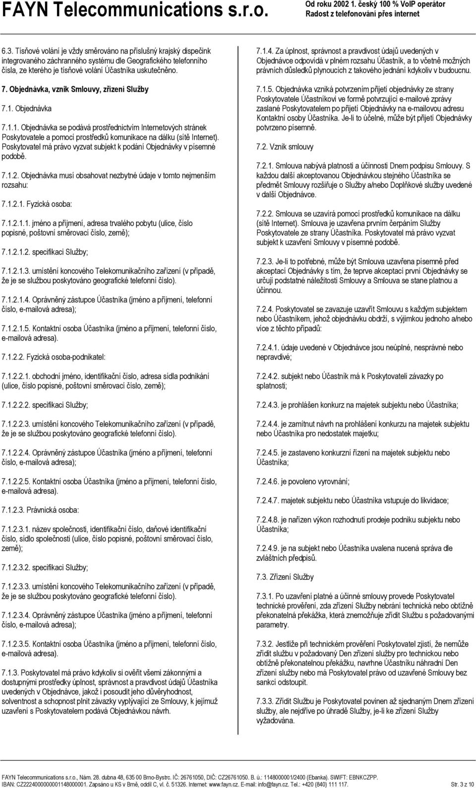 Poskytovatel má právo vyzvat subjekt k podání Objednávky v písemné podobě. 7.1.2. Objednávka musí obsahovat nezbytné údaje v tomto nejmenším rozsahu: 7.1.2.1. Fyzická osoba: 7.1.2.1.1. jméno a příjmení, adresa trvalého pobytu (ulice, číslo popisné, poštovní směrovací číslo, země); 7.