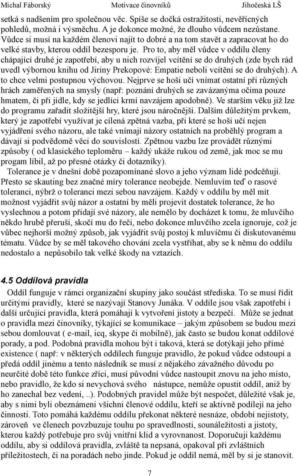 Pro to, aby měl vůdce v oddílu členy chápající druhé je zapotřebí, aby u nich rozvíjel vcítění se do druhých (zde bych rád uvedl výbornou knihu od Jiriny Prekopové: Empatie neboli vcítění se do