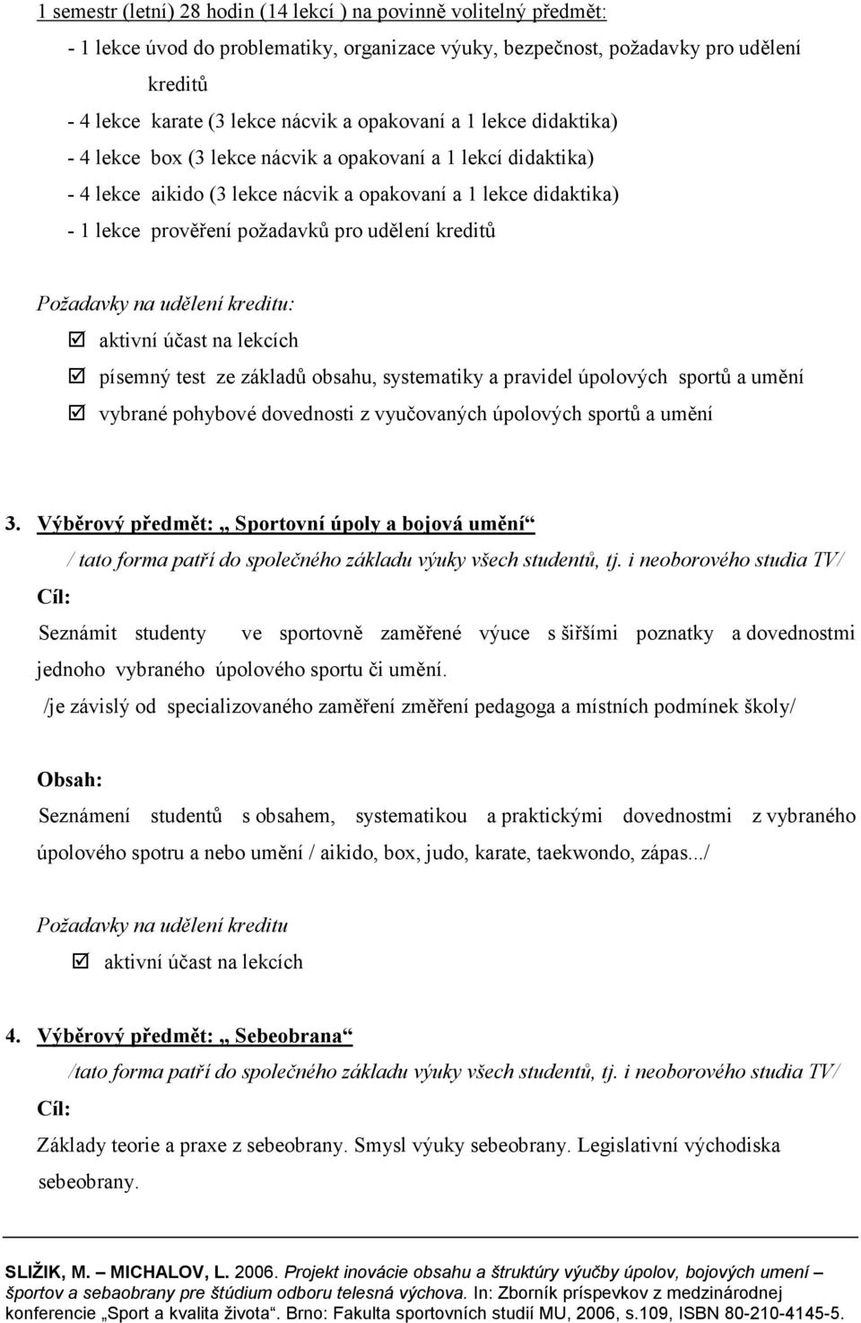 udělení kreditů Požadavky na udělení kreditu: aktivní účast na lekcích písemný test ze základů obsahu, systematiky a pravidel úpolových sportů a umění vybrané pohybové dovednosti z vyučovaných