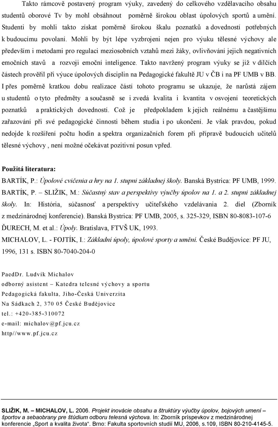 Mohli by být lépe vyzbrojeni nejen pro výuku tělesné výchovy ale především i metodami pro regulaci meziosobních vztahů mezi žáky, ovlivňování jejich negativních emočních stavů a rozvoji emoční