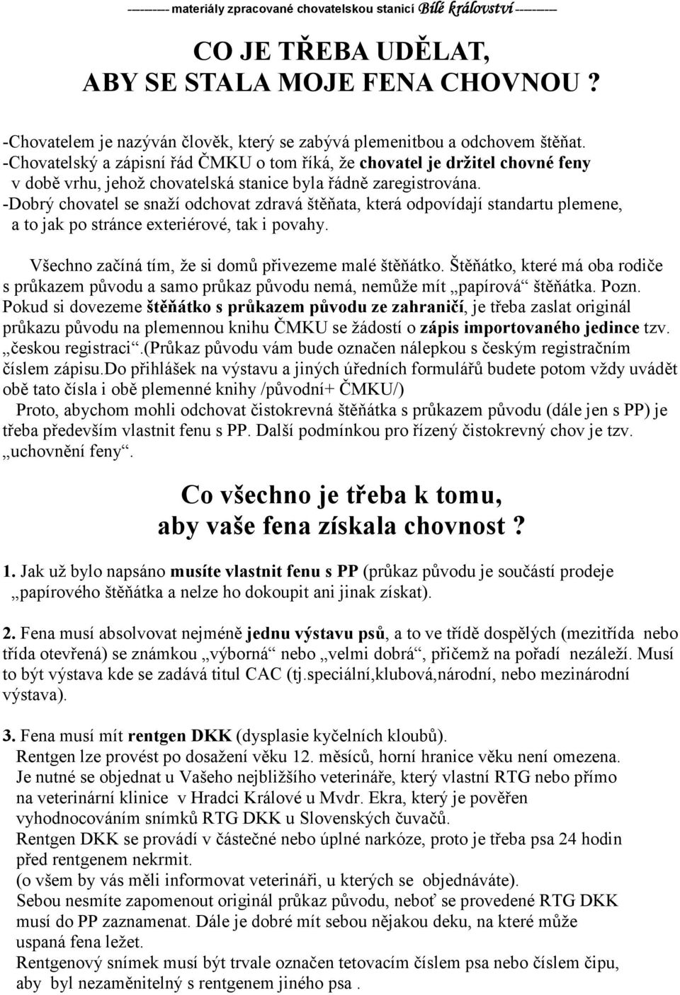 -Dobrý chovatel se snaží odchovat zdravá štěňata, která odpovídají standartu plemene, a to jak po stránce exteriérové, tak i povahy. Všechno začíná tím, že si domů přivezeme malé štěňátko.