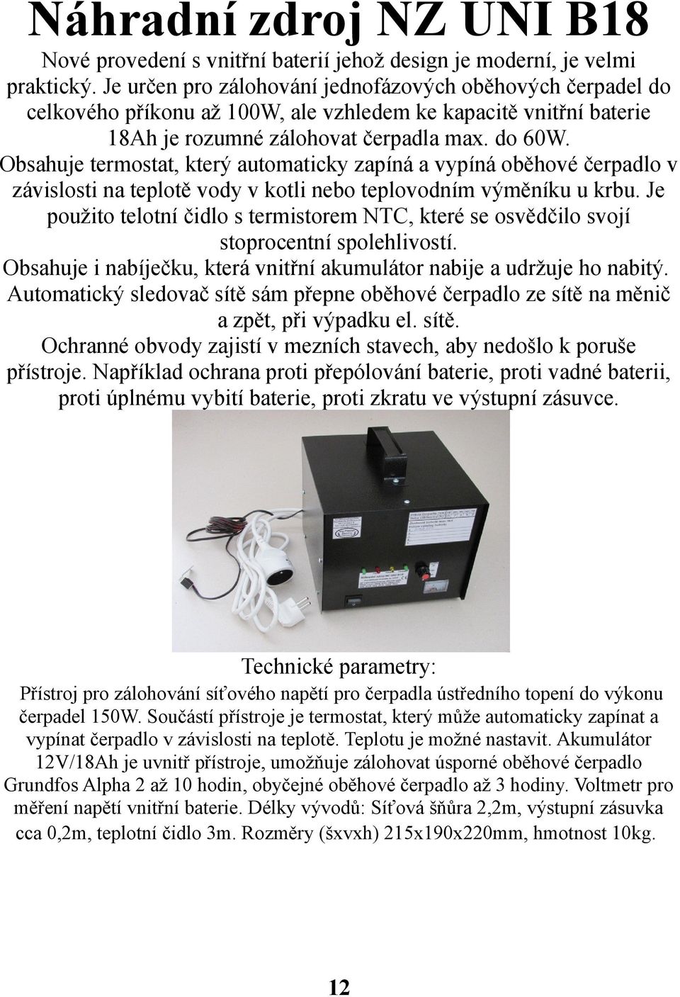 Obsahuje termostat, který automaticky zapíná a vypíná oběhové čerpadlo v závislosti na teplotě vody v kotli nebo teplovodním výměníku u krbu.