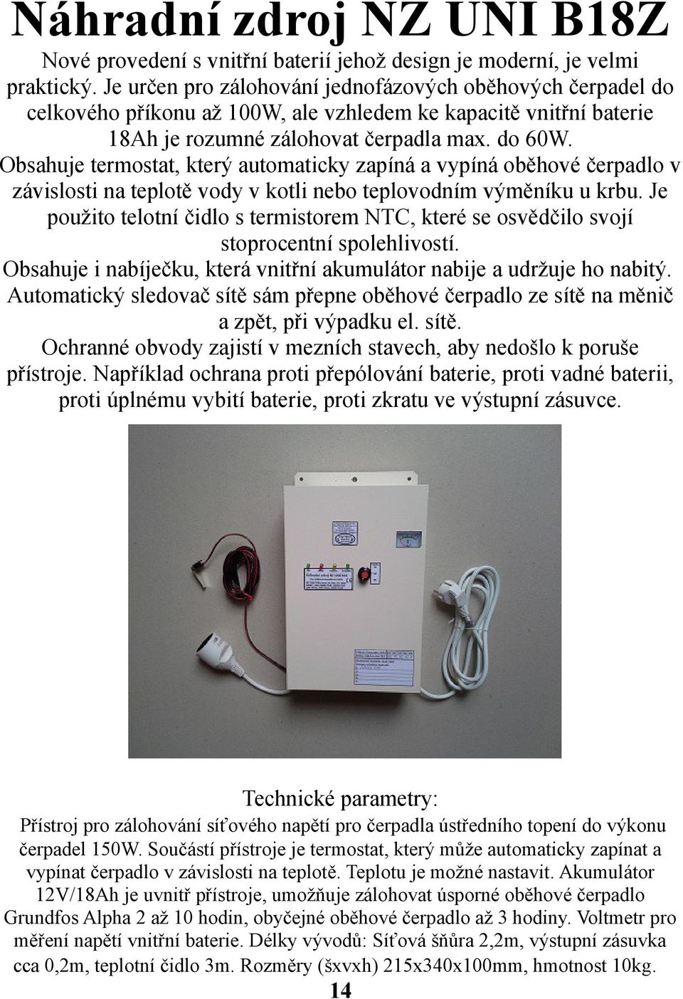 Obsahuje termostat, který automaticky zapíná a vypíná oběhové čerpadlo v závislosti na teplotě vody v kotli nebo teplovodním výměníku u krbu.