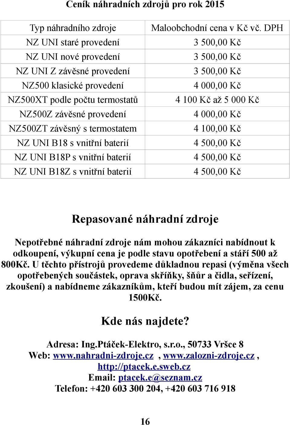 DPH 3 500,00 Kč 3 500,00 Kč 3 500,00 Kč 4 000,00 Kč 4 100 Kč až 5 000 Kč 4 000,00 Kč 4 100,00 Kč 4 500,00 Kč 4 500,00 Kč 4 500,00 Kč Repasované náhradní zdroje Nepotřebné náhradní zdroje nám mohou