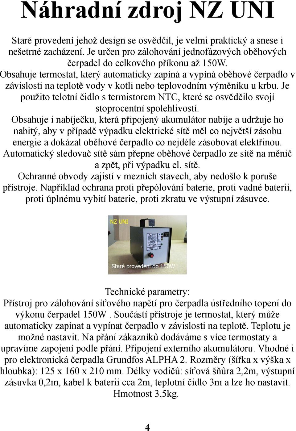 Je použito telotní čidlo s termistorem NTC, které se osvědčilo svojí stoprocentní spolehlivostí.