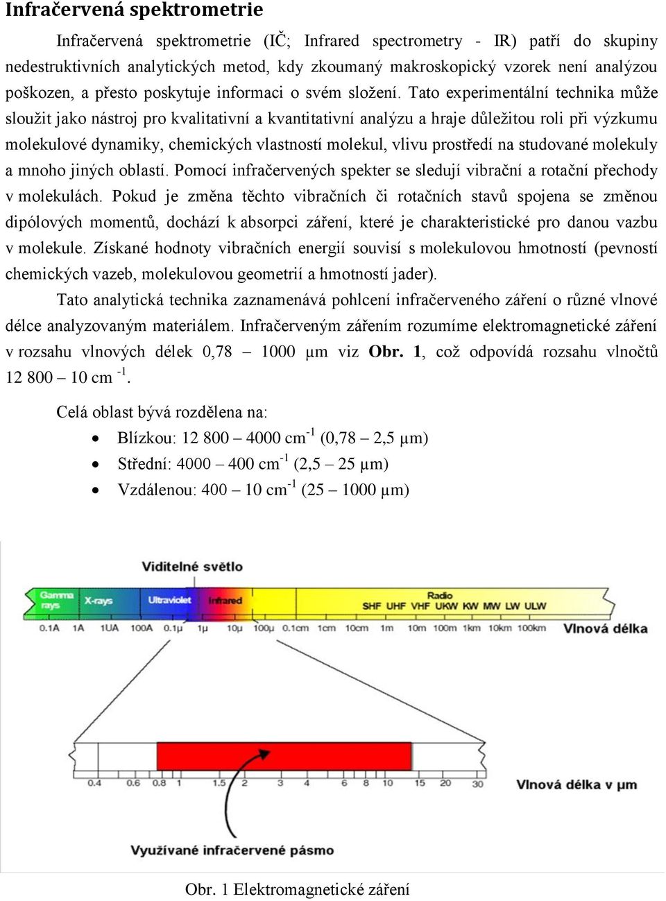 Tato experimentální technika může sloužit jako nástroj pro kvalitativní a kvantitativní analýzu a hraje důležitou roli při výzkumu molekulové dynamiky, chemických vlastností molekul, vlivu prostředí