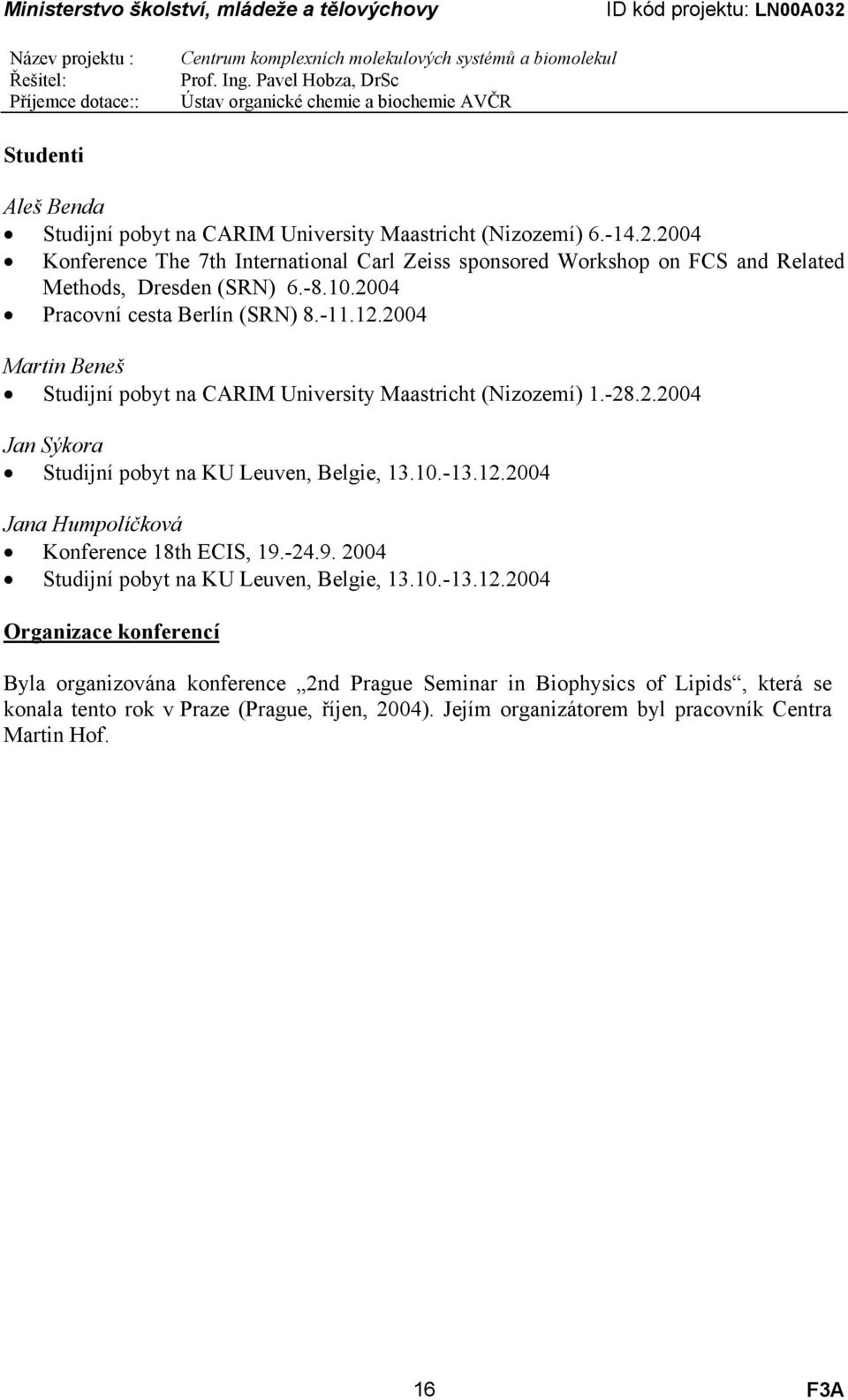 2004 Martin Beneš Studijní pobyt na CARIM University Maastricht (Nizozemí) 1.-28.2.2004 Jan Sýkora Studijní pobyt na KU Leuven, Belgie, 13.10.-13.12.