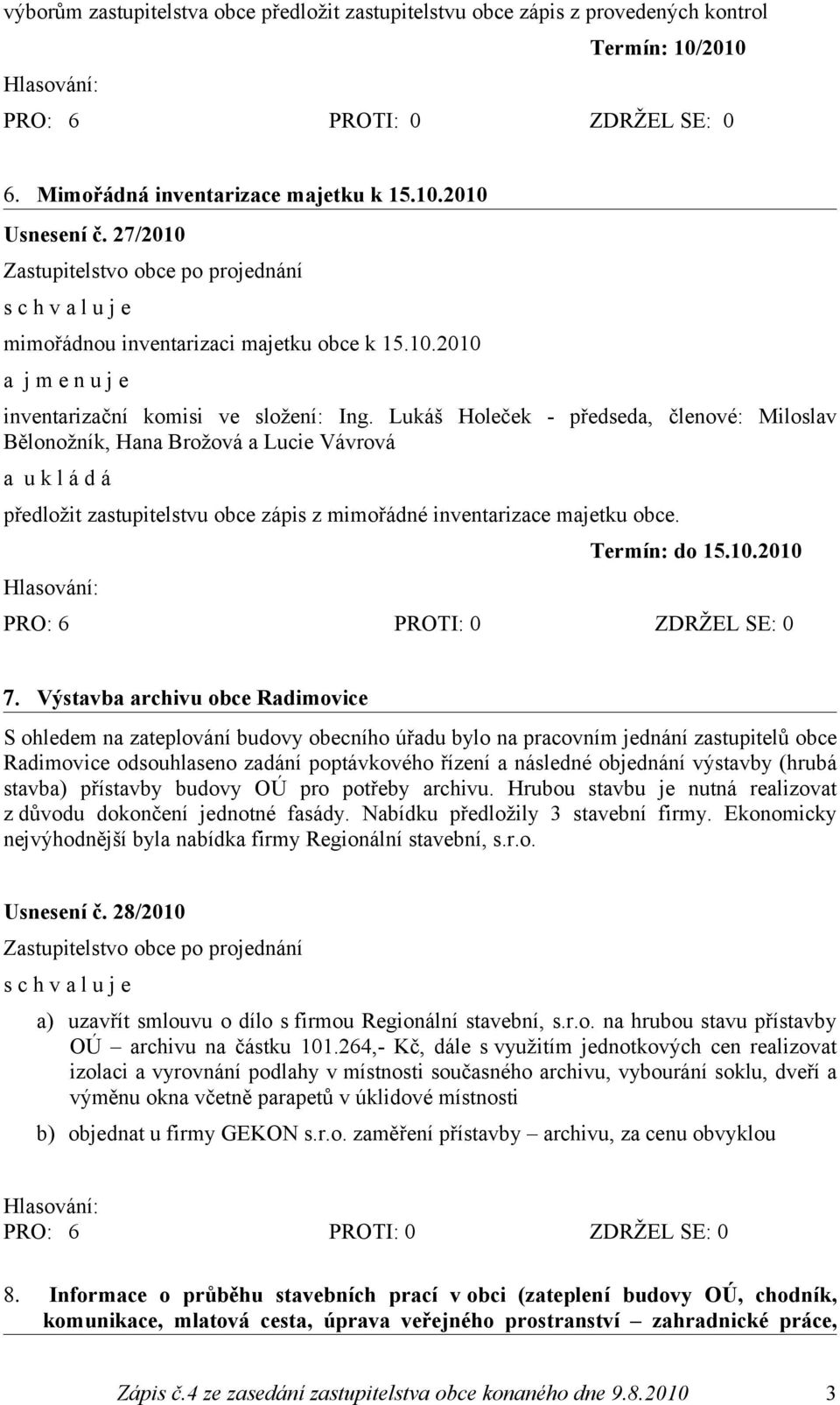 Lukáš Holeček - předseda, členové: Miloslav Bělonožník, Hana Brožová a Lucie Vávrová předložit zastupitelstvu obce zápis z mimořádné inventarizace majetku obce. Termín: do 15.10.2010 7.