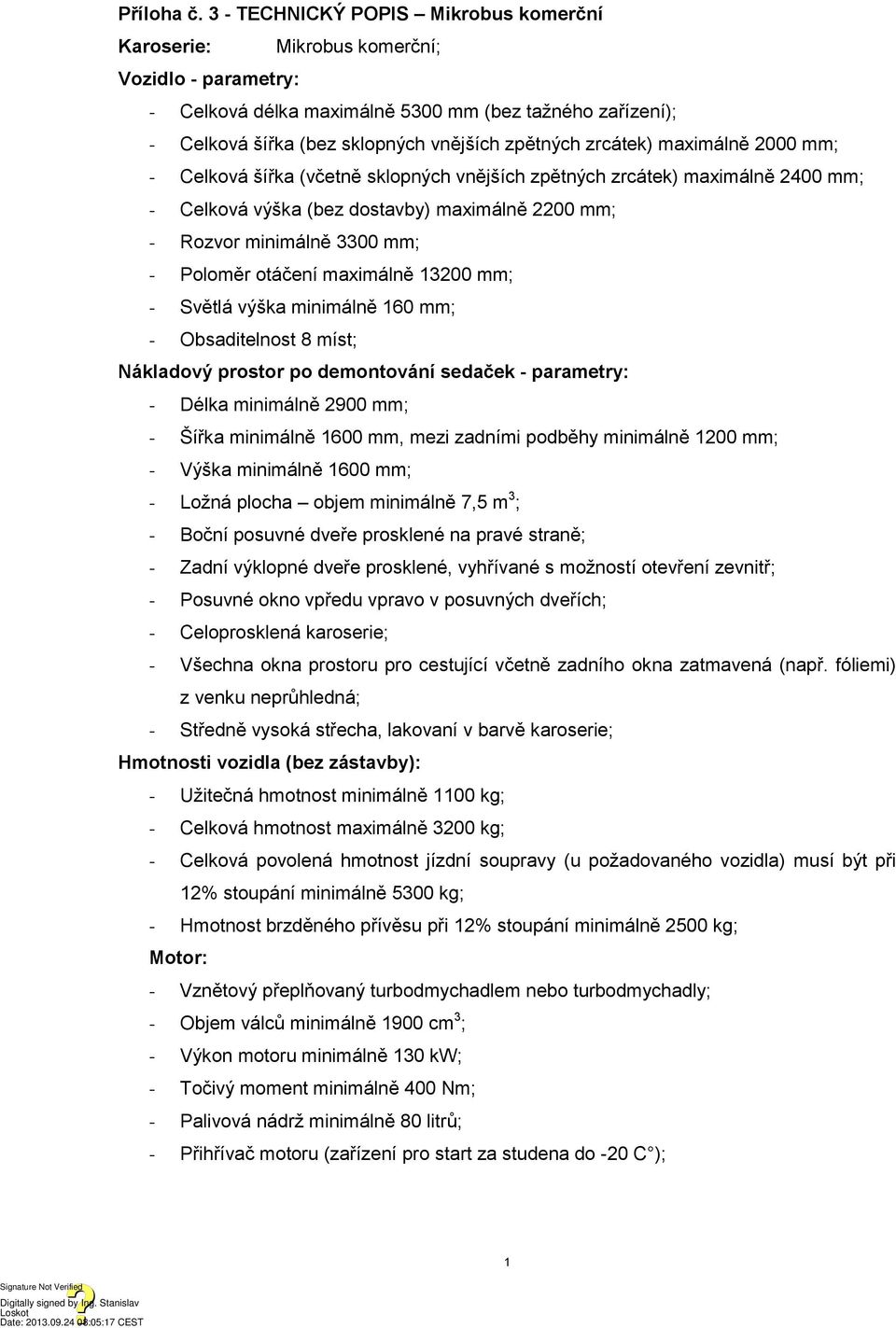 zrcátek) maximálně 2000 mm; - Celková šířka (včetně sklopných vnějších zpětných zrcátek) maximálně 2400 mm; - Celková výška (bez dostavby) maximálně 2200 mm; - Rozvor minimálně 3300 mm; - Poloměr