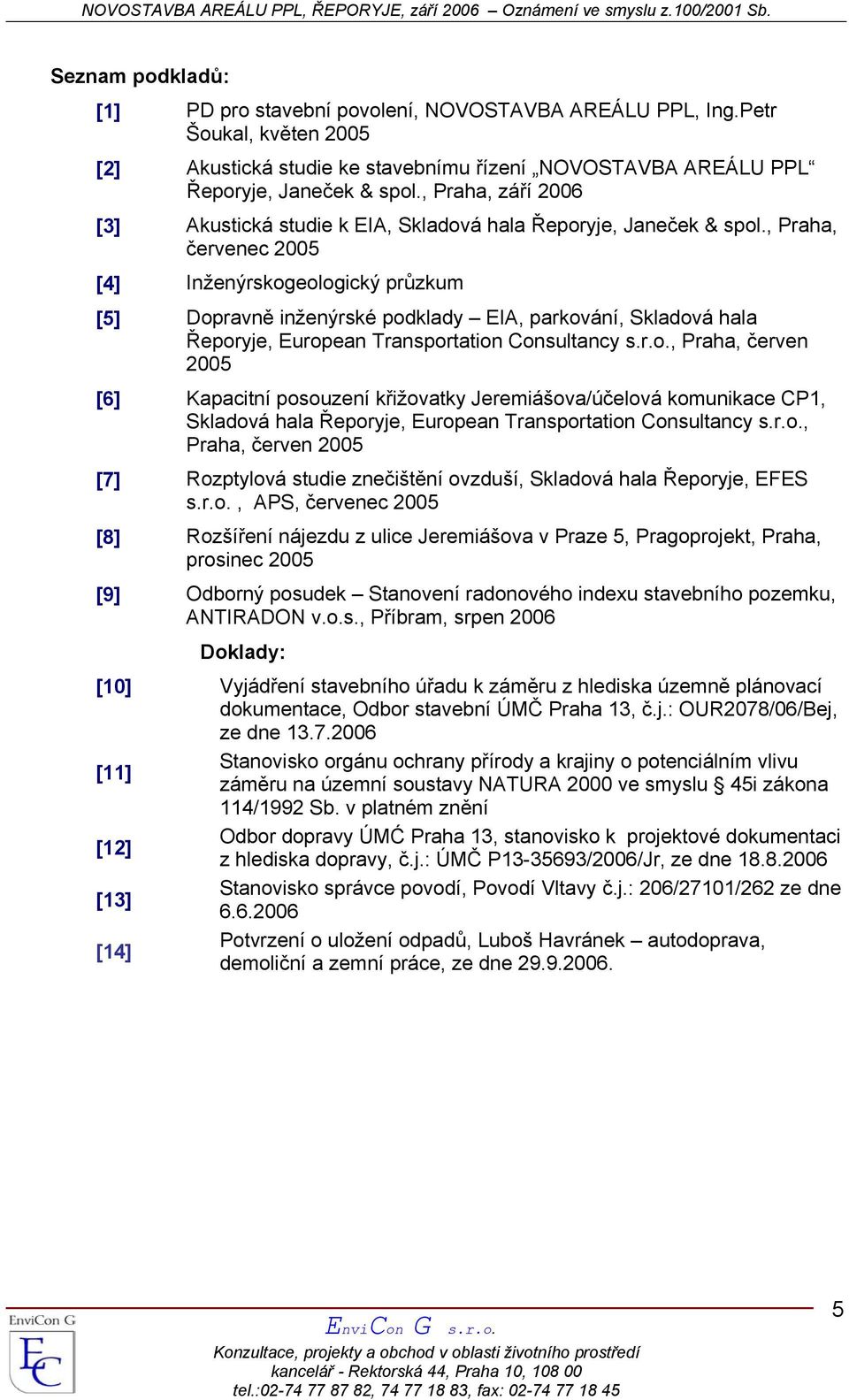 , Praha, červenec 2005 [4] Inženýrskogeologický průzkum [5] Dopravně inženýrské podklady EIA, parkování, Skladová hala Řeporyje, European Transportation Consultancy s.r.o., Praha, červen 2005 [6] Kapacitní posouzení křižovatky Jeremiášova/účelová komunikace CP1, Skladová hala Řeporyje, European Transportation Consultancy s.