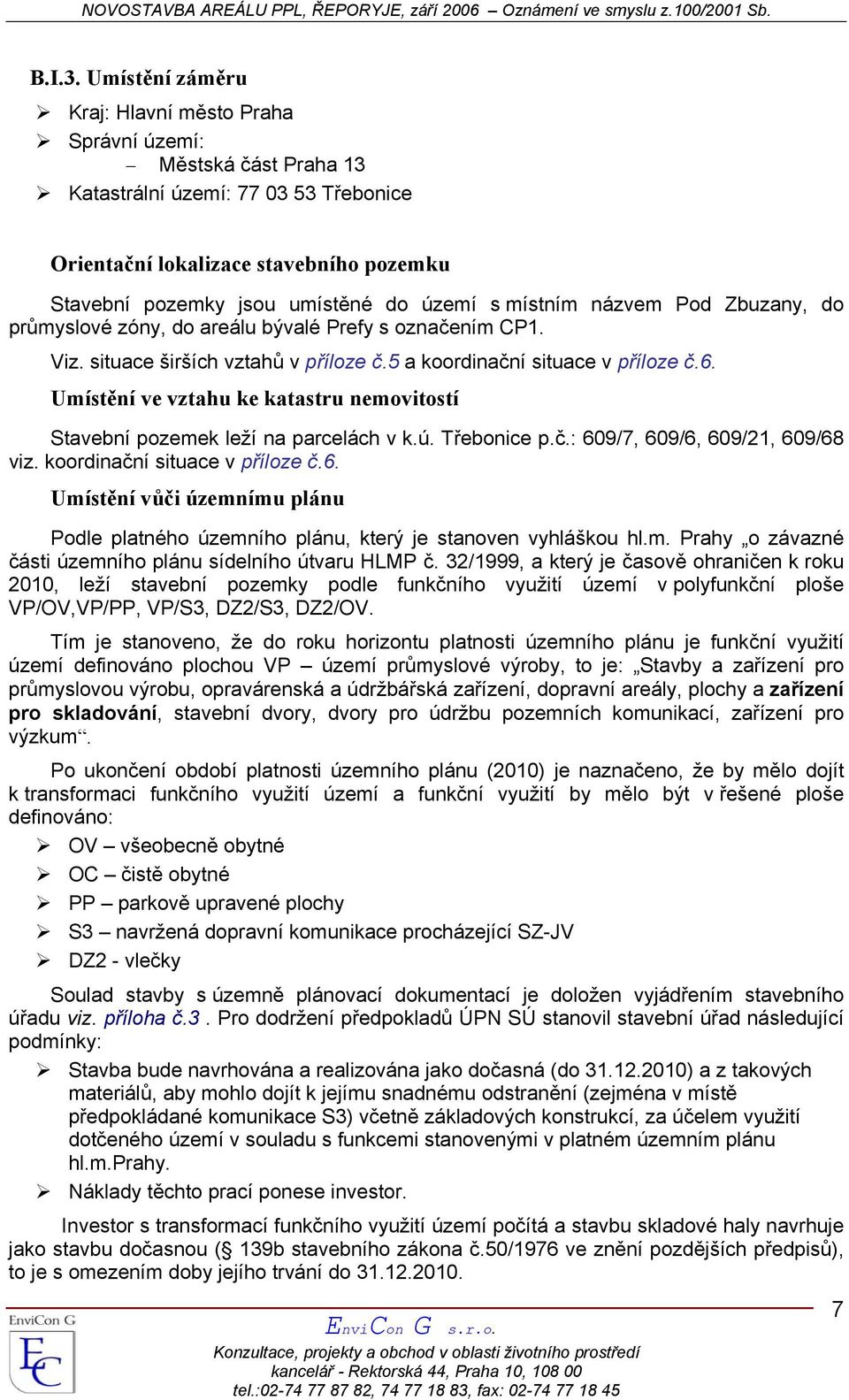 místním názvem Pod Zbuzany, do průmyslové zóny, do areálu bývalé Prefy s označením CP1. Viz. situace širších vztahů v příloze č.5 a koordinační situace v příloze č.6.