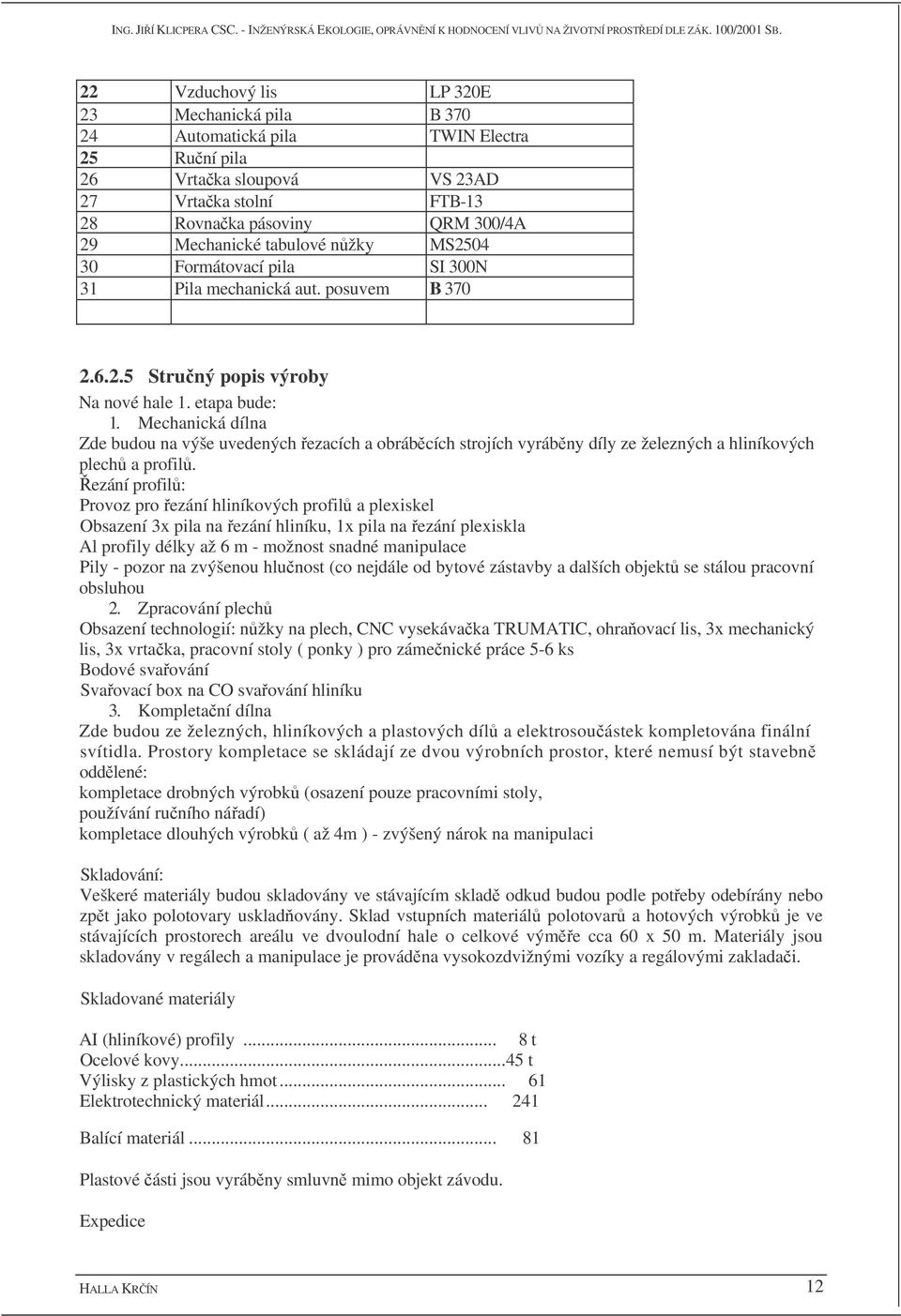 Mechanická dílna Zde budou na výše uvedených ezacích a obrábcích strojích vyrábny díly ze železných a hliníkových plech a profil.