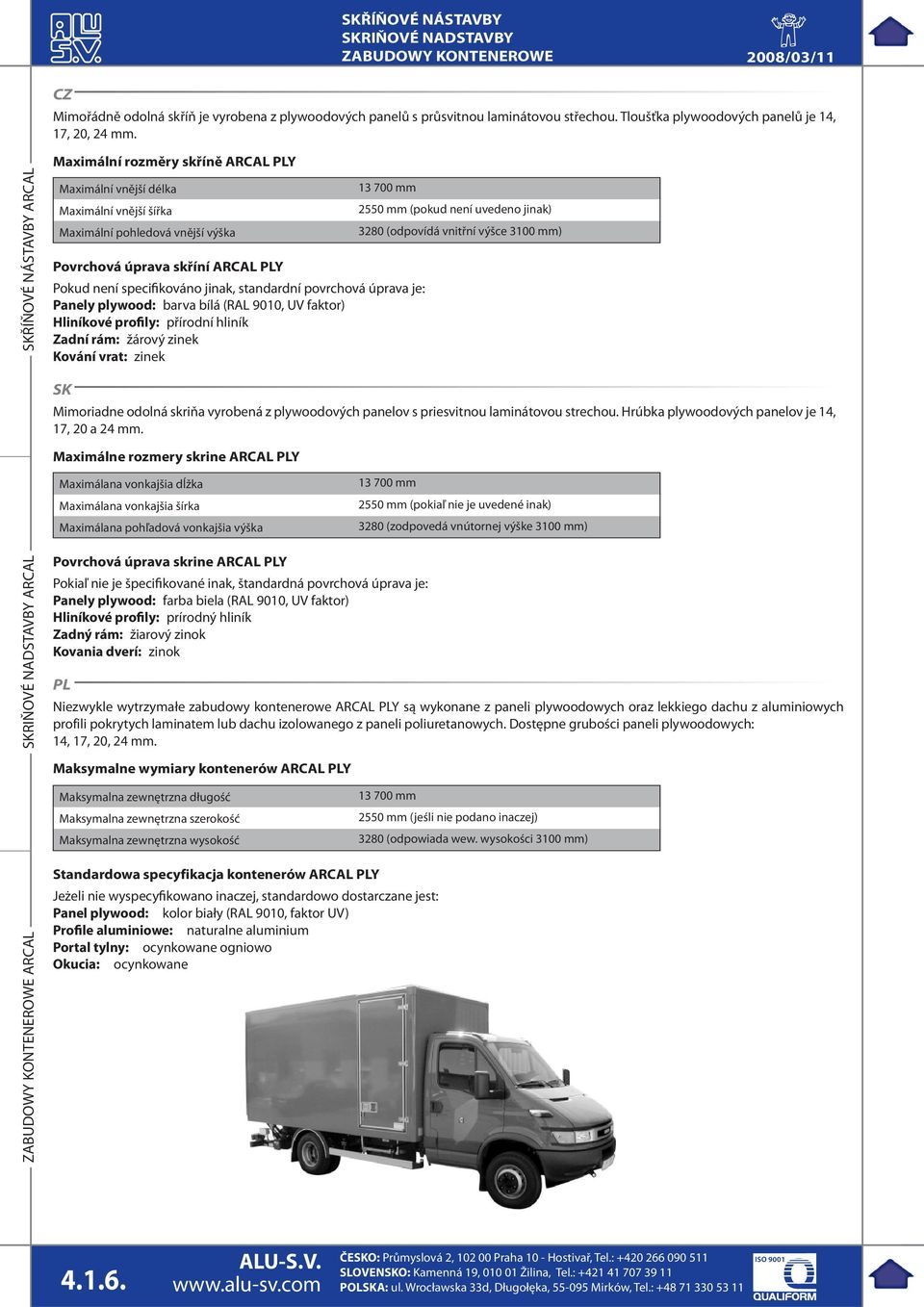 standardní povrchová úprava je: Panely plywood: barva bílá (RAL 9010, UV faktor) Hliníkové profily: přírodní hliník Zadní rám: žárový zinek Kování vrat: zinek 13 700 mm 2550 mm (pokud není uvedeno