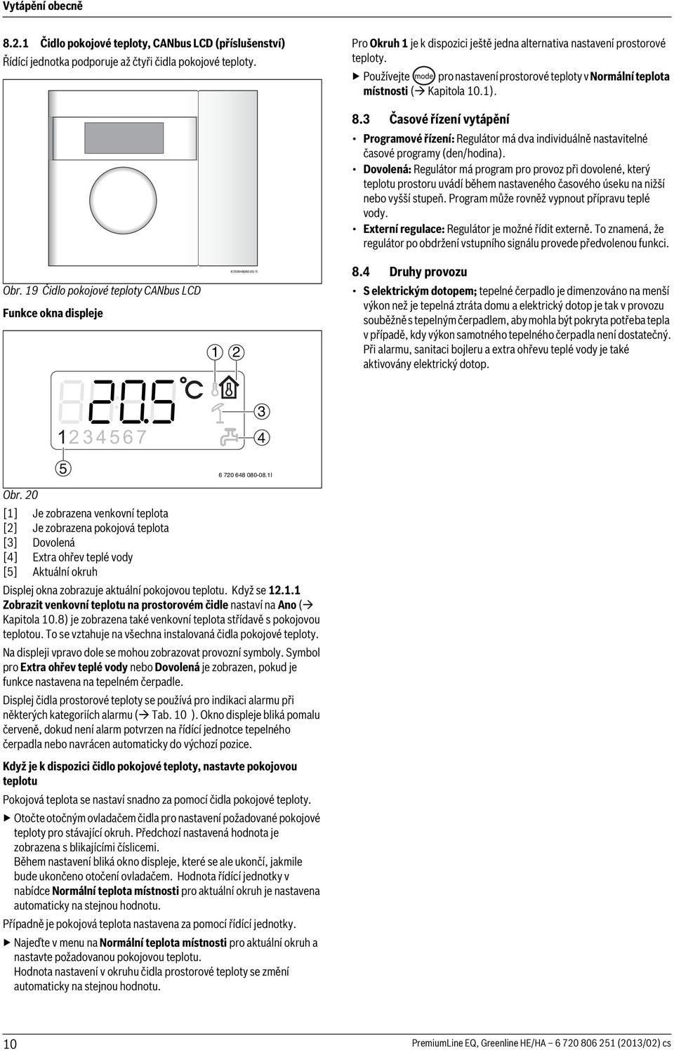 19 Čidlo pokojové teploty CANbus LCD Funkce okna displeje 1 2 6720648080-00.1I 8.3 Časové řízení vytápění Programové řízení: Regulátor má dva individuálně nastavitelné časové programy (den/hodina).