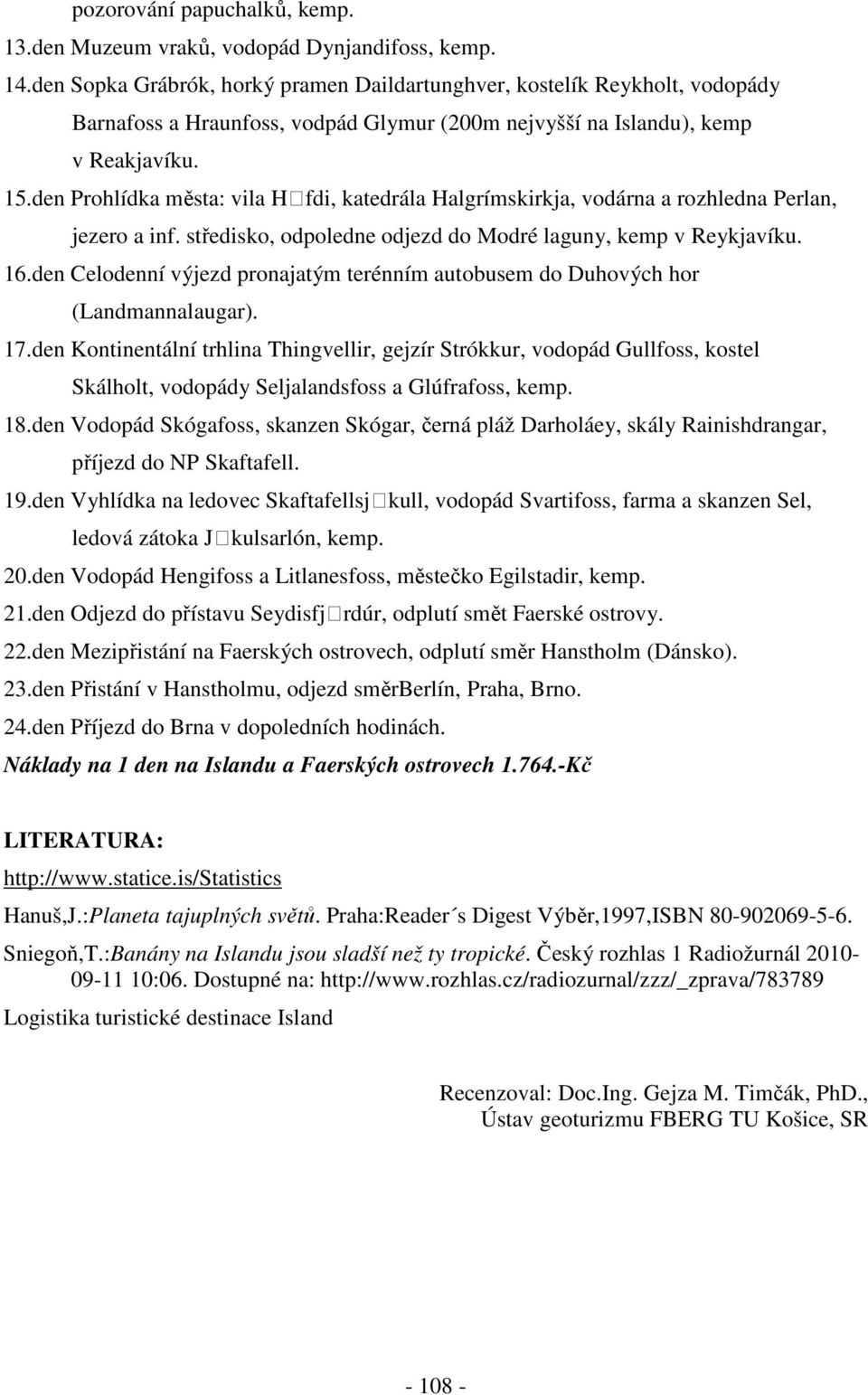 den Prohlídka města: vila Hӧfdi, katedrála Halgrímskirkja, vodárna a rozhledna Perlan, jezero a inf. středisko, odpoledne odjezd do Modré laguny, kemp v Reykjavíku. 16.