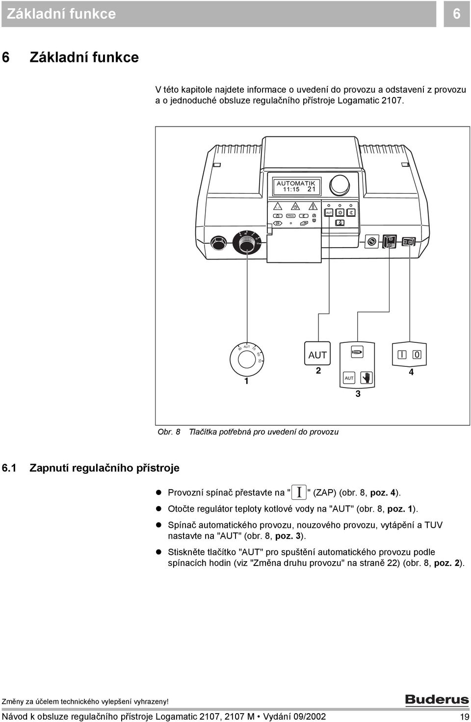 8, poz. 4).! Otočte regulátor teploty kotlové vody na "AUT" (obr. 8, poz. 1).! Spínač automatického provozu, nouzového provozu, vytápění a TUV nastavte na "AUT" (obr. 8, poz. 3).