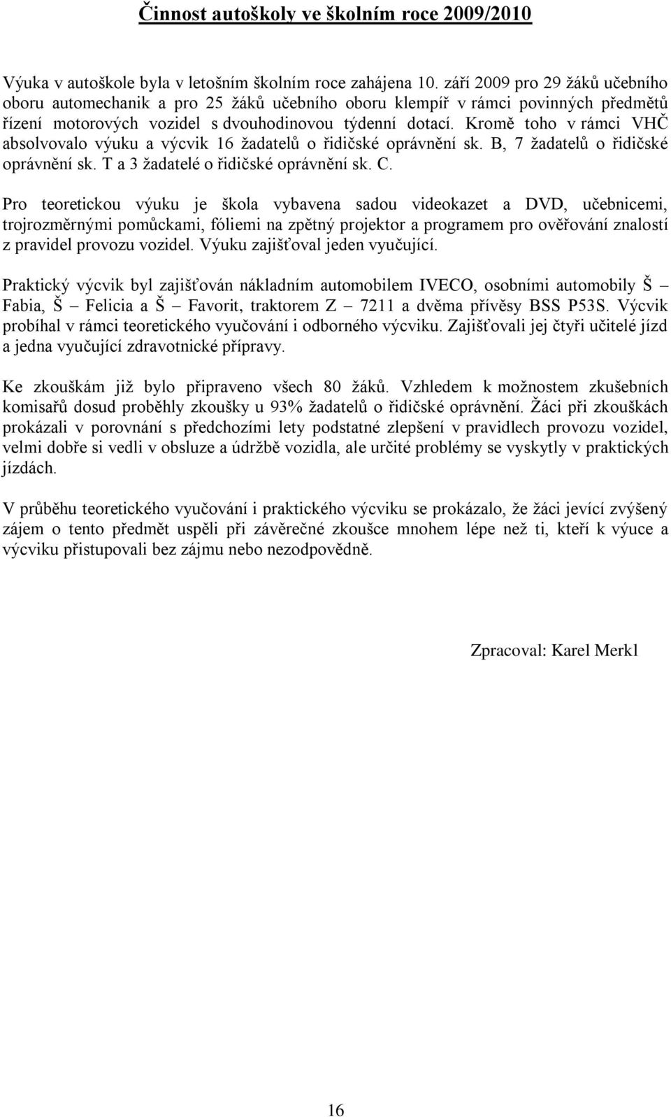 Kromě toho v rámci VHČ absolvovalo výuku a výcvik 16 ţadatelů o řidičské oprávnění sk. B, 7 ţadatelů o řidičské oprávnění sk. T a 3 ţadatelé o řidičské oprávnění sk. C.