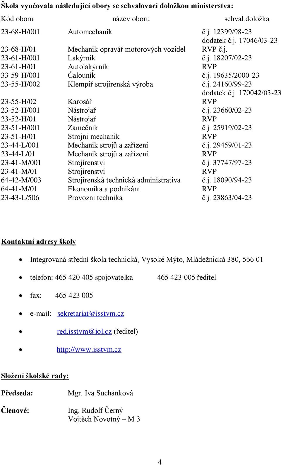 j. 23660/02-23 23-52-H/01 Nástrojař RVP 23-51-H/001 Zámečník č.j. 25919/02-23 23-51-H/01 Strojní mechanik RVP 23-44-L/001 Mechanik strojů a zařízení č.j. 29459/01-23 23-44-L/01 Mechanik strojů a zařízení RVP 23-41-M/001 Strojírenství č.