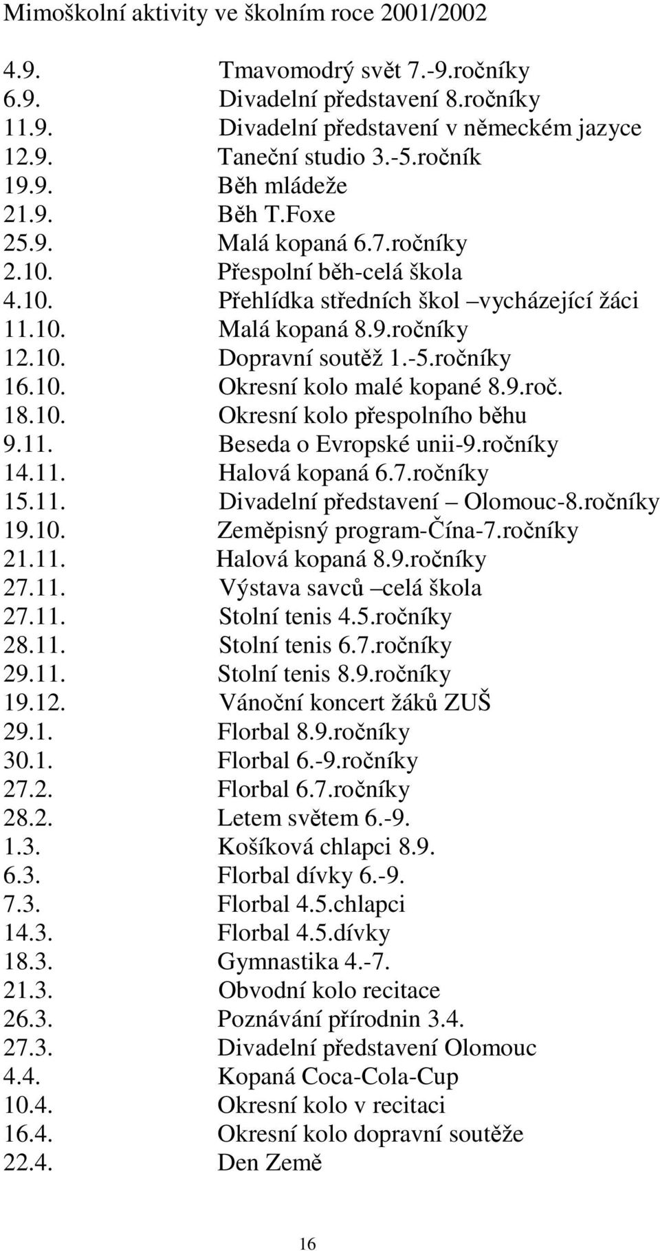 9.ro. 18.10. Okresní kolo pespolního bhu 9.11. Beseda o Evropské unii-9.roníky 14.11. Halová kopaná 6.7.roníky 15.11. Divadelní pedstavení Olomouc-8.roníky 19.10. Zempisný program-ína-7.roníky 21.11. Halová kopaná 8.