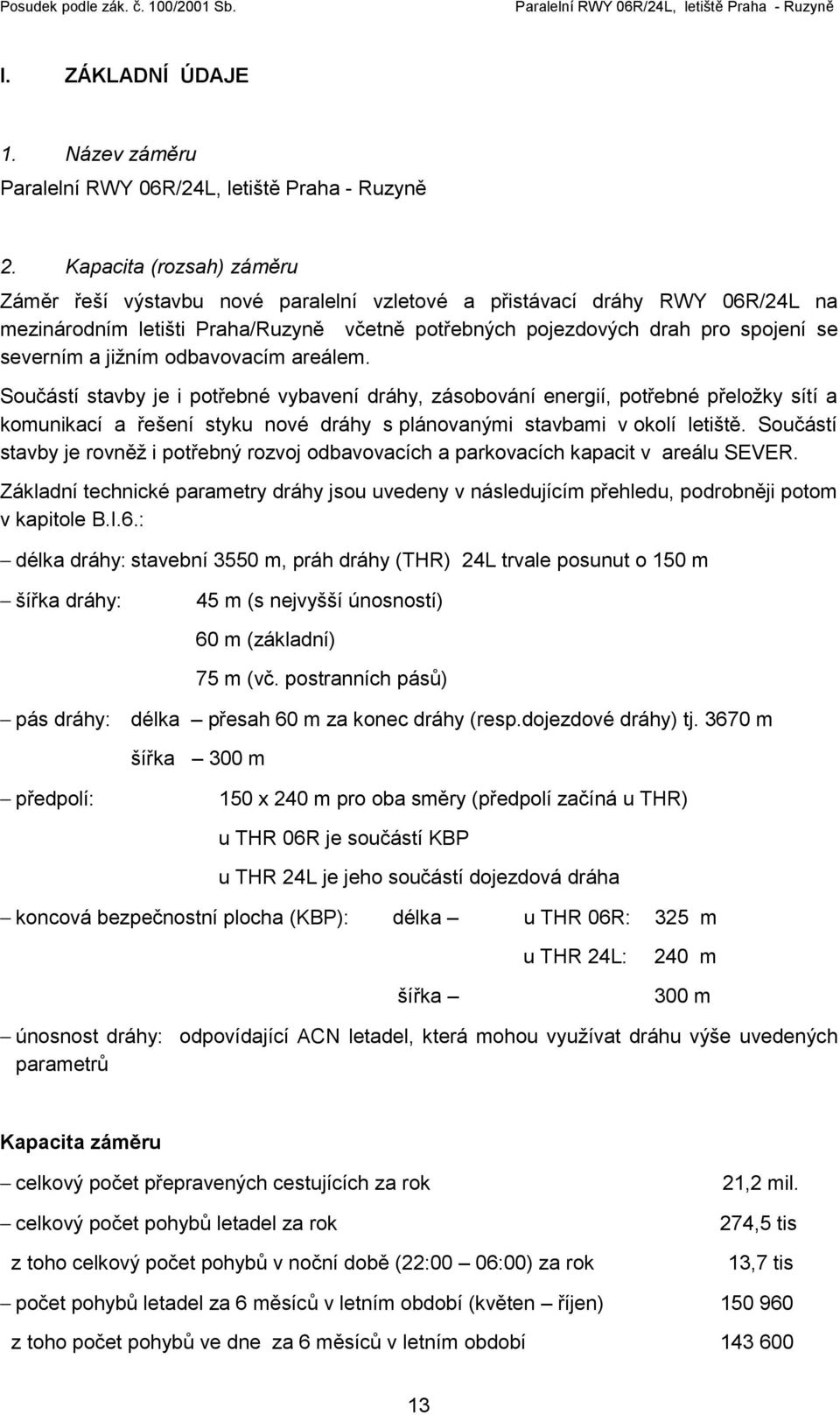 jižním odbavovacím areálem. Součástí stavby je i potřebné vybavení dráhy, zásobování energií, potřebné přeložky sítí a komunikací a řešení styku nové dráhy s plánovanými stavbami v okolí letiště.