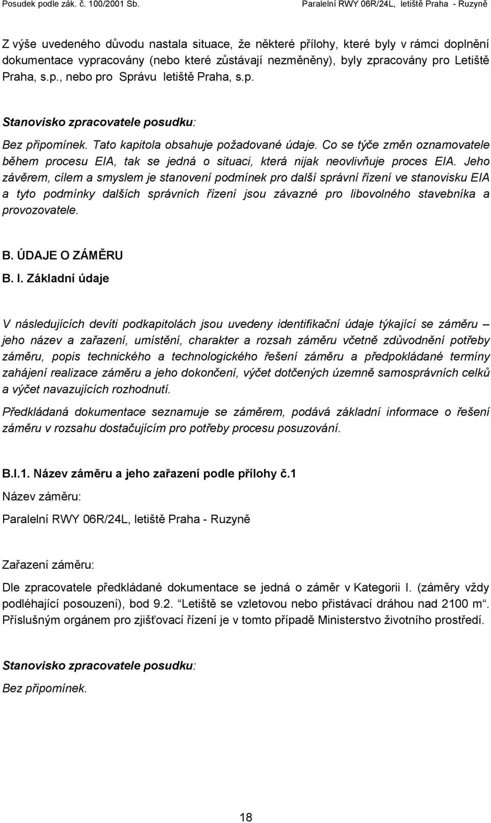 Jeho závěrem, cílem a smyslem je stanovení podmínek pro další správní řízení ve stanovisku EIA a tyto podmínky dalších správních řízení jsou závazné pro libovolného stavebníka a provozovatele. B.