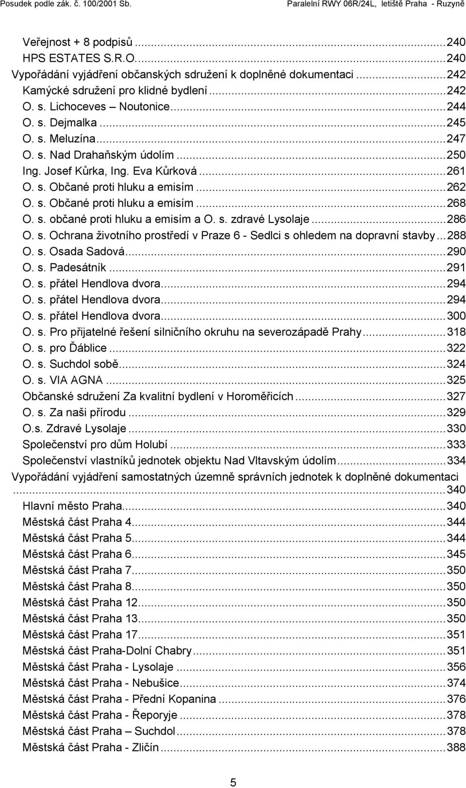 s. zdravé Lysolaje...286 O. s. Ochrana životního prostředí v Praze 6 - Sedlci s ohledem na dopravní stavby...288 O. s. Osada Sadová...290 O. s. Padesátník...291 O. s. přátel Hendlova dvora...294 O. s. přátel Hendlova dvora...294 O. s. přátel Hendlova dvora...300 O.