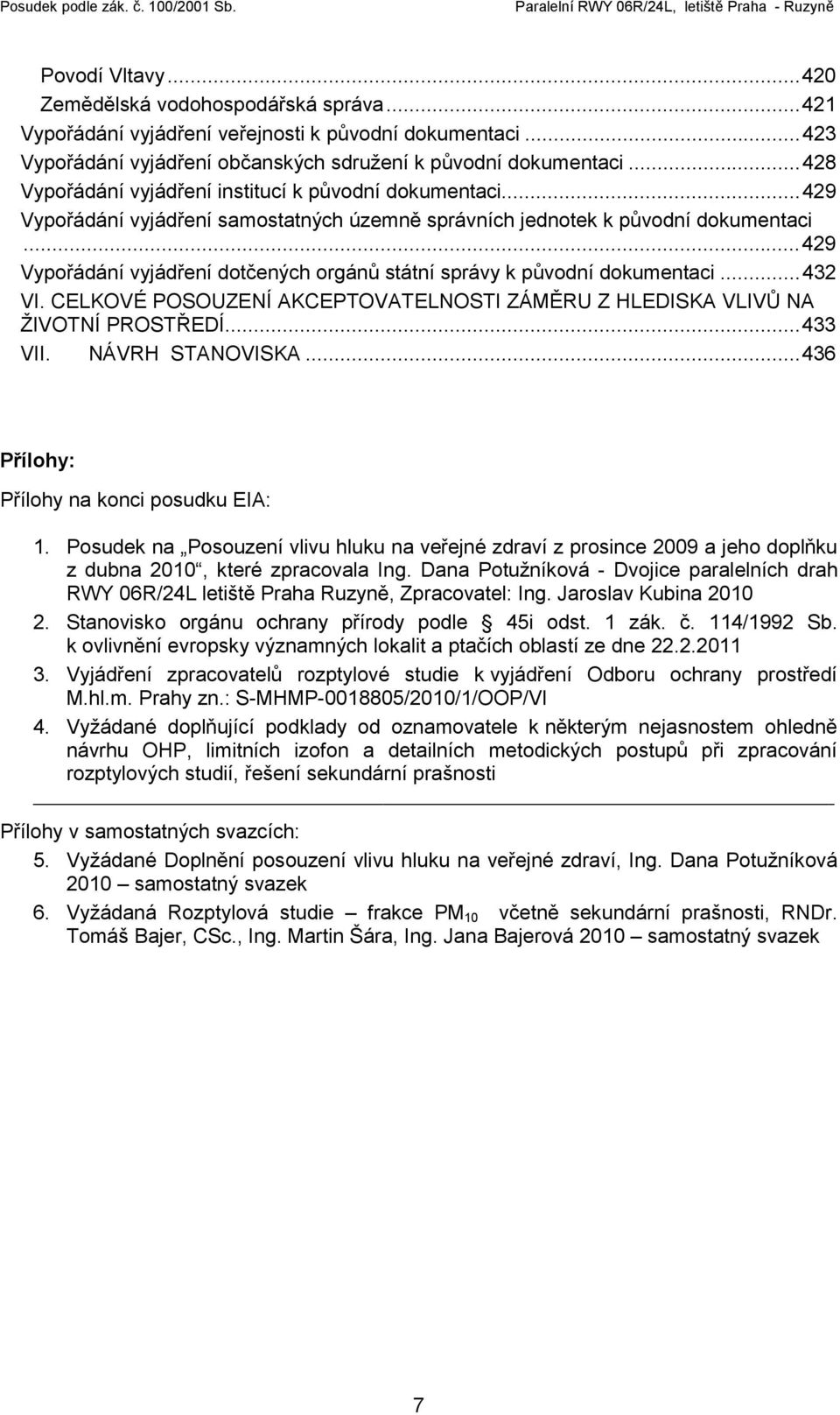 ..429 Vypořádání vyjádření dotčených orgánů státní správy k původní dokumentaci...432 VI. CELKOVÉ POSOUZENÍ AKCEPTOVATELNOSTI ZÁMĚRU Z HLEDISKA VLIVŮ NA ŽIVOTNÍ PROSTŘEDÍ...433 VII. NÁVRH STANOVISKA.