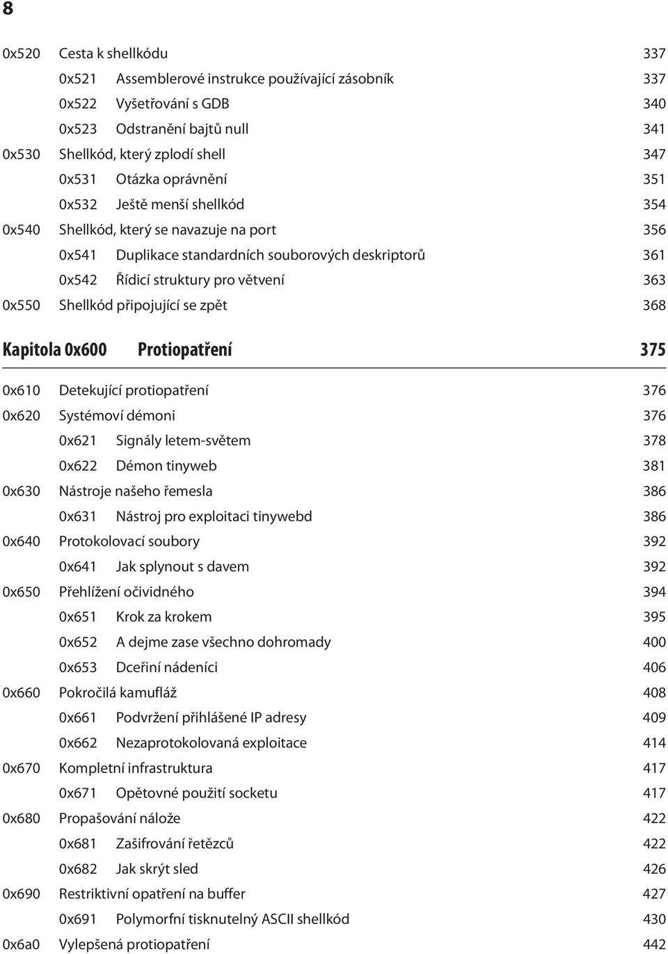 Shellkód připojující se zpět 368 Kapitola 0x600 Protiopatření 375 0x610 Detekující protiopatření 376 0x620 Systémoví démoni 376 0x621 Signály letem-světem 378 0x622 Démon tinyweb 381 0x630 Nástroje